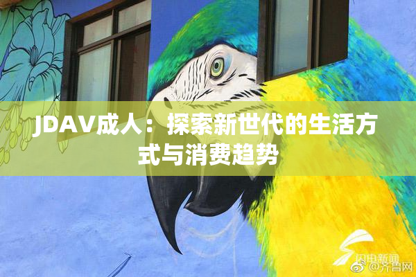 JDAV成人：探索新世代的生活方式与消费趋势
