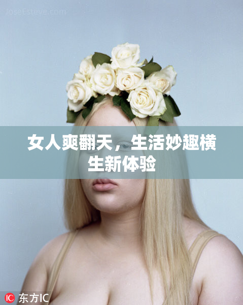 女人爽翻天，生活妙趣横生新体验