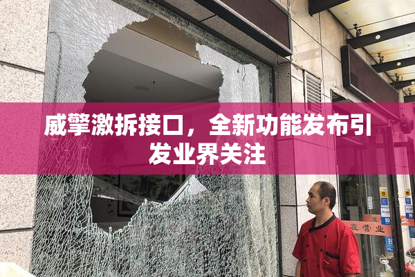 威擎激拆接口，全新功能发布引发业界关注