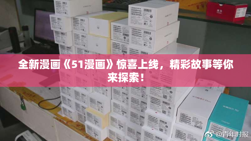 全新漫画《51漫画》惊喜上线，精彩故事等你来探索！