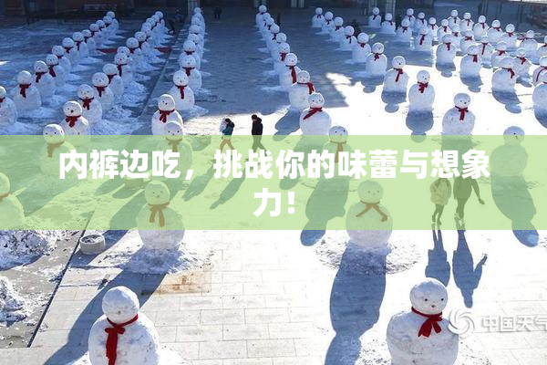 内裤边吃，挑战你的味蕾与想象力！