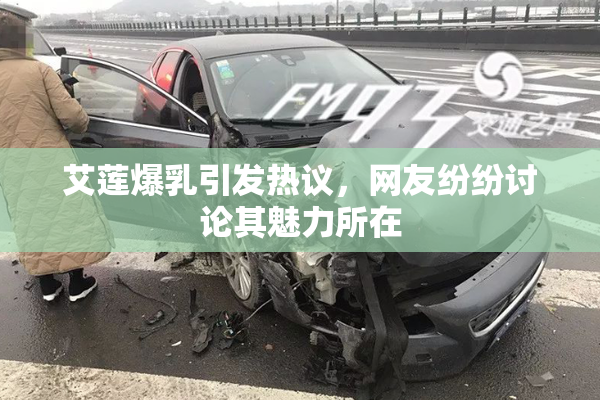 艾莲爆乳引发热议，网友纷纷讨论其魅力所在