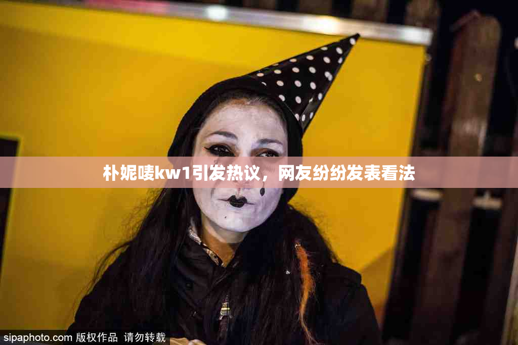 朴妮唛kw1引发热议，网友纷纷发表看法