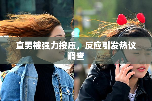 直男被强力按压，反应引发热议调查