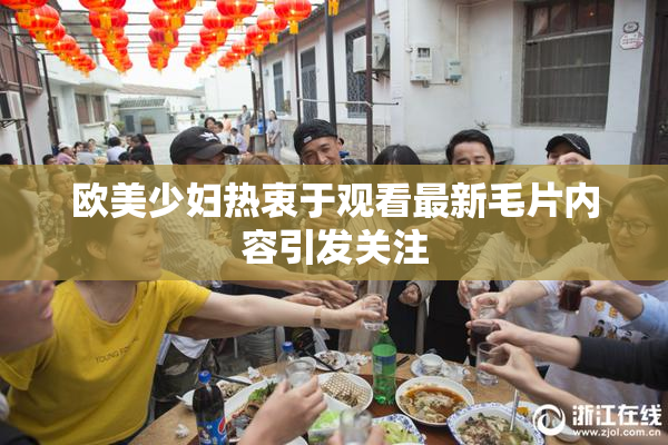 欧美少妇热衷于观看最新毛片内容引发关注
