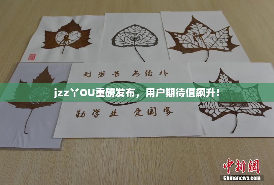 jzz丫OU重磅发布，用户期待值飙升！
