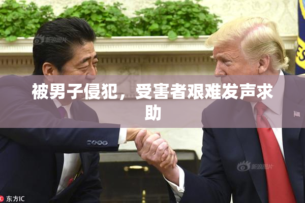 被男子侵犯，受害者艰难发声求助