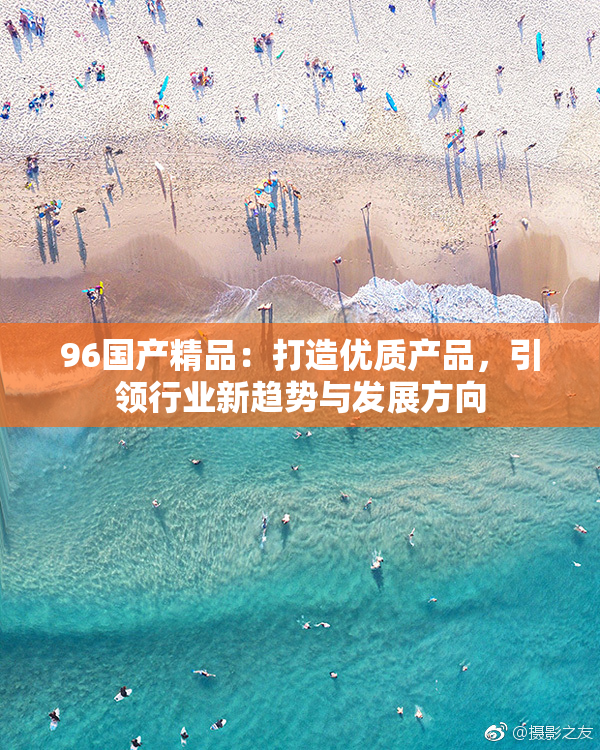 96国产精品：打造优质产品，引领行业新趋势与发展方向