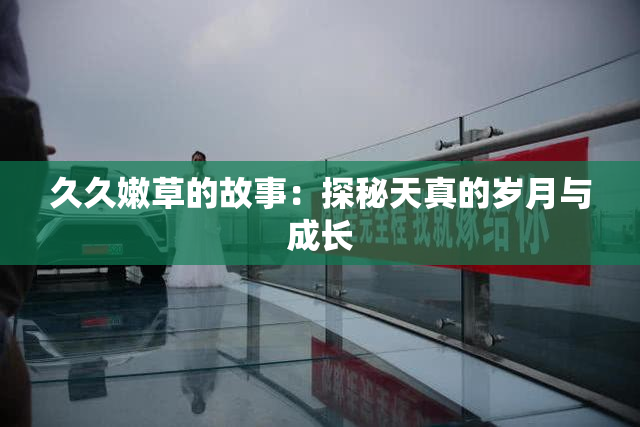 久久嫩草的故事：探秘天真的岁月与成长