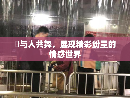 嘼与人共舞，展现精彩纷呈的情感世界