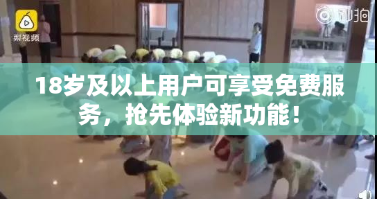 18岁及以上用户可享受免费服务，抢先体验新功能！