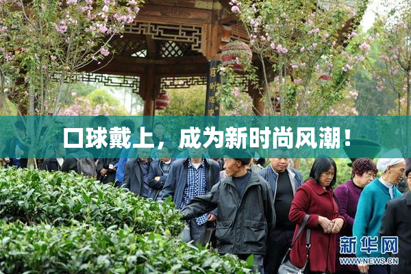口球戴上，成为新时尚风潮！
