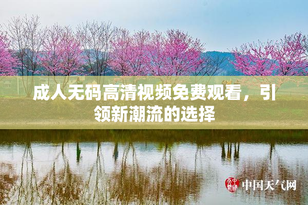 成人无码高清视频免费观看，引领新潮流的选择