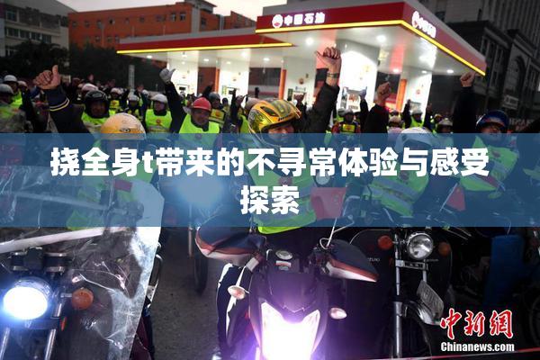 挠全身t带来的不寻常体验与感受探索