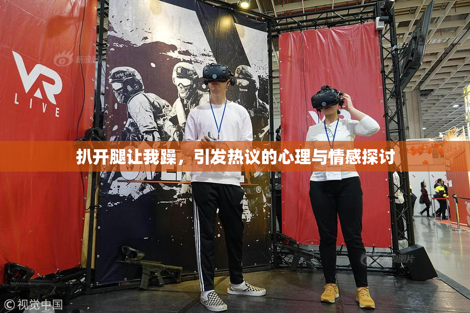 扒开腿让我躁，引发热议的心理与情感探讨