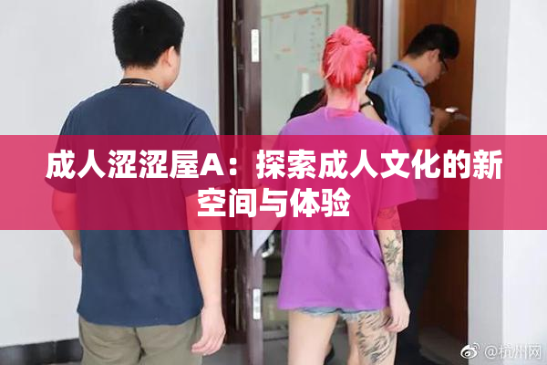 成人涩涩屋A：探索成人文化的新空间与体验