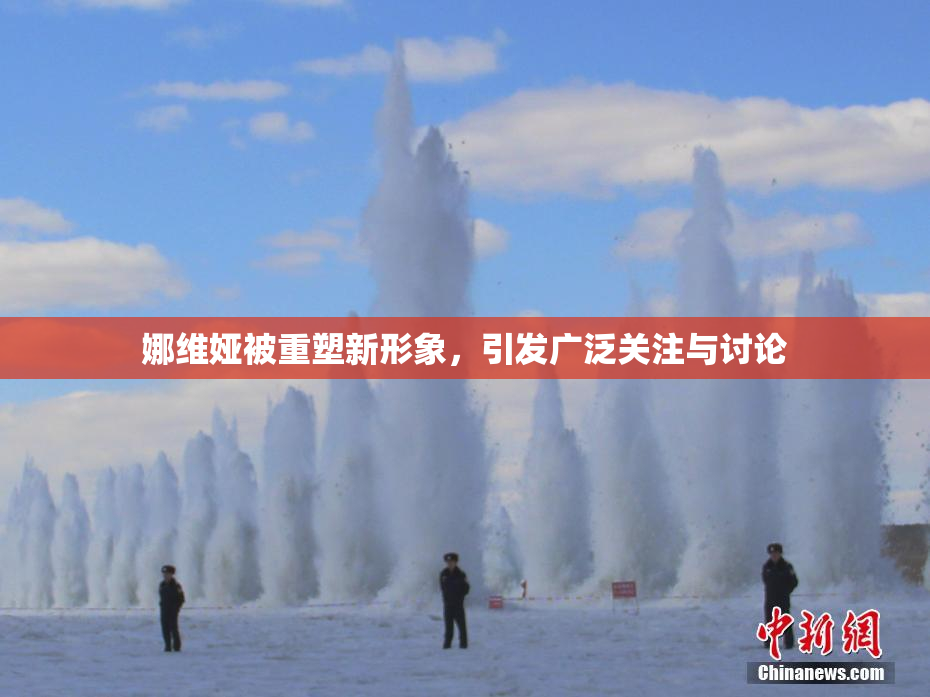 娜维娅被重塑新形象，引发广泛关注与讨论
