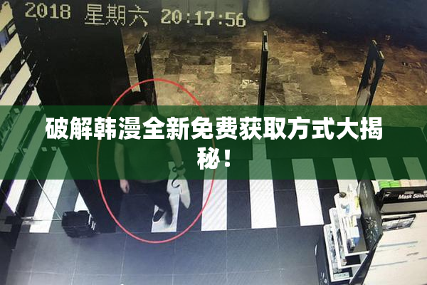 破解韩漫全新免费获取方式大揭秘！