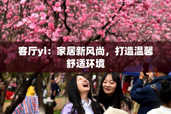 客厅yi：家居新风尚，打造温馨舒适环境
