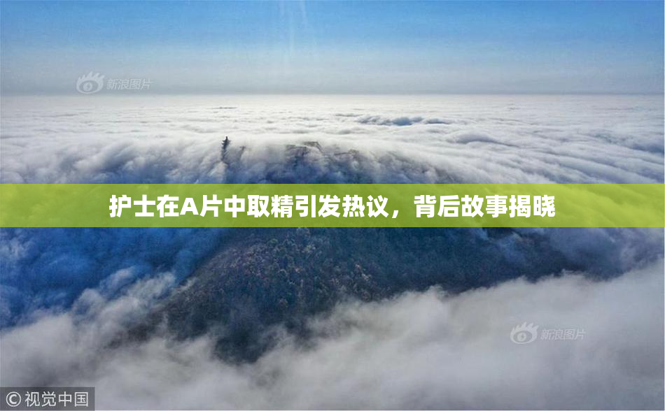 护士在A片中取精引发热议，背后故事揭晓