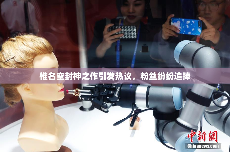 椎名空封神之作引发热议，粉丝纷纷追捧