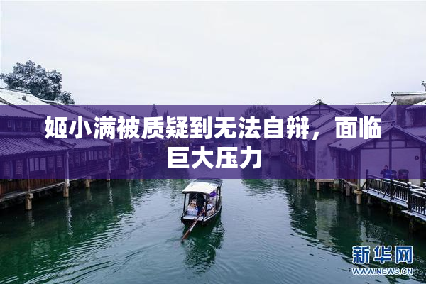 姬小满被质疑到无法自辩，面临巨大压力