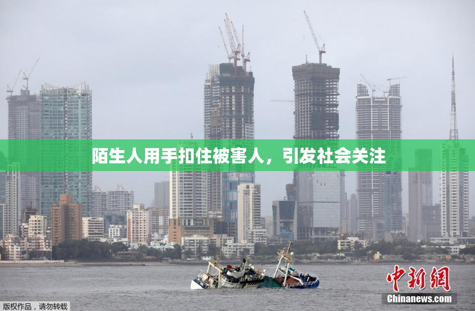 陌生人用手扣住被害人，引发社会关注