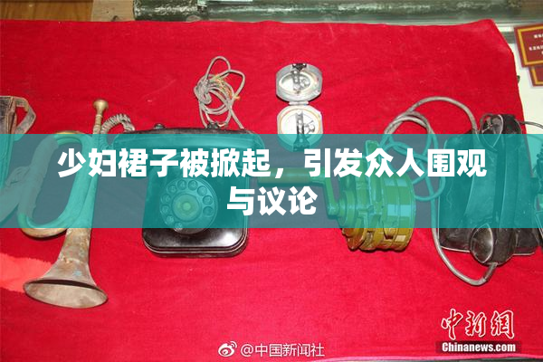 少妇裙子被掀起，引发众人围观与议论