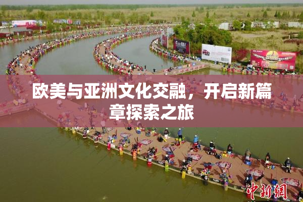欧美与亚洲文化交融，开启新篇章探索之旅