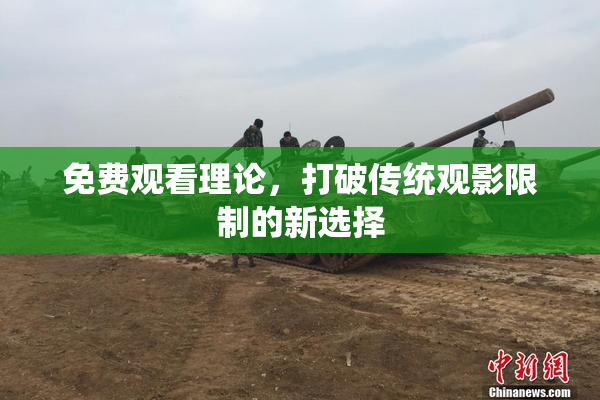 免费观看理论，打破传统观影限制的新选择