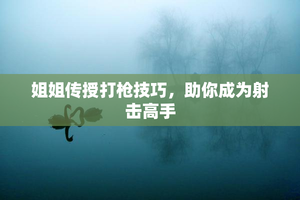 姐姐传授打枪技巧，助你成为射击高手