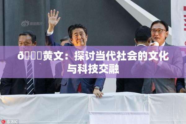 🔞黄文：探讨当代社会的文化与科技交融