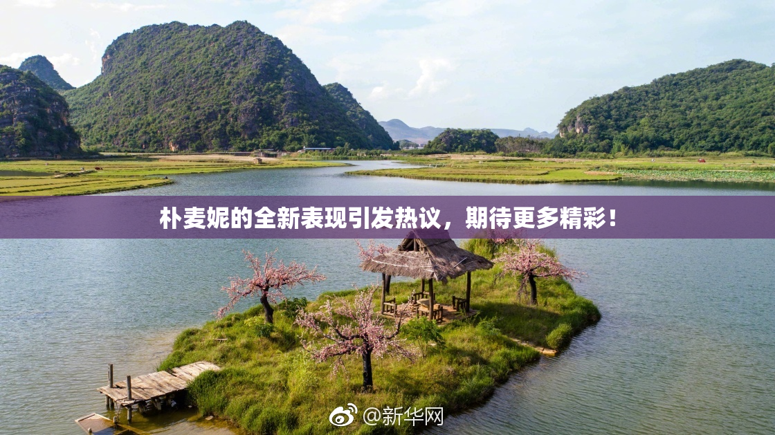 朴麦妮的全新表现引发热议，期待更多精彩！