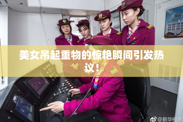 美女吊起重物的惊艳瞬间引发热议！