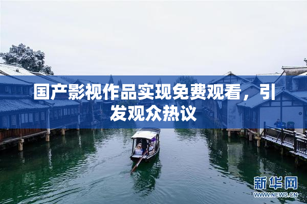 国产影视作品实现免费观看，引发观众热议