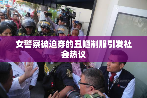 女警察被迫穿的丑陋制服引发社会热议