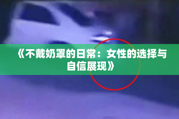 《不戴奶罩的日常：女性的选择与自信展现》