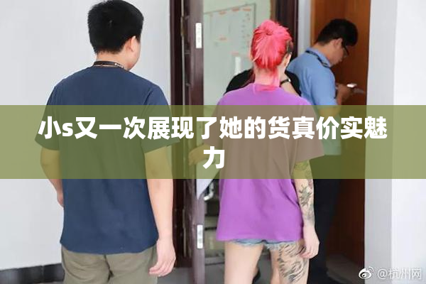 小s又一次展现了她的货真价实魅力