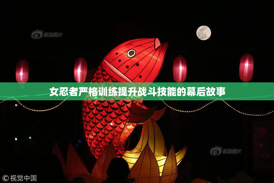 女忍者严格训练提升战斗技能的幕后故事