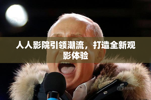 人人影院引领潮流，打造全新观影体验