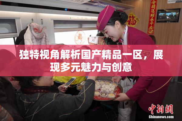 独特视角解析国产精品一区，展现多元魅力与创意