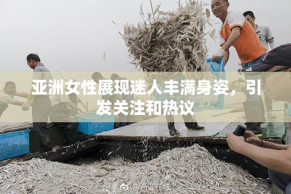 亚洲女性展现迷人丰满身姿，引发关注和热议