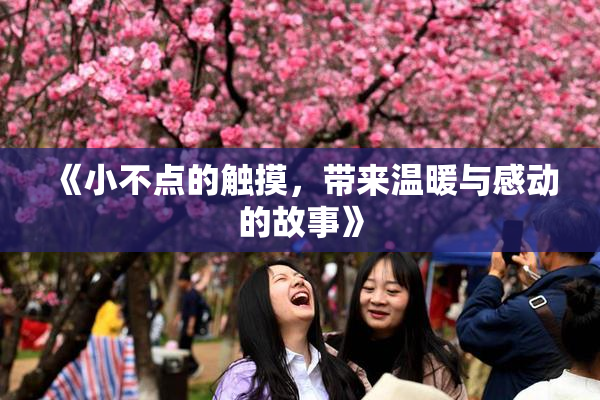 《小不点的触摸，带来温暖与感动的故事》