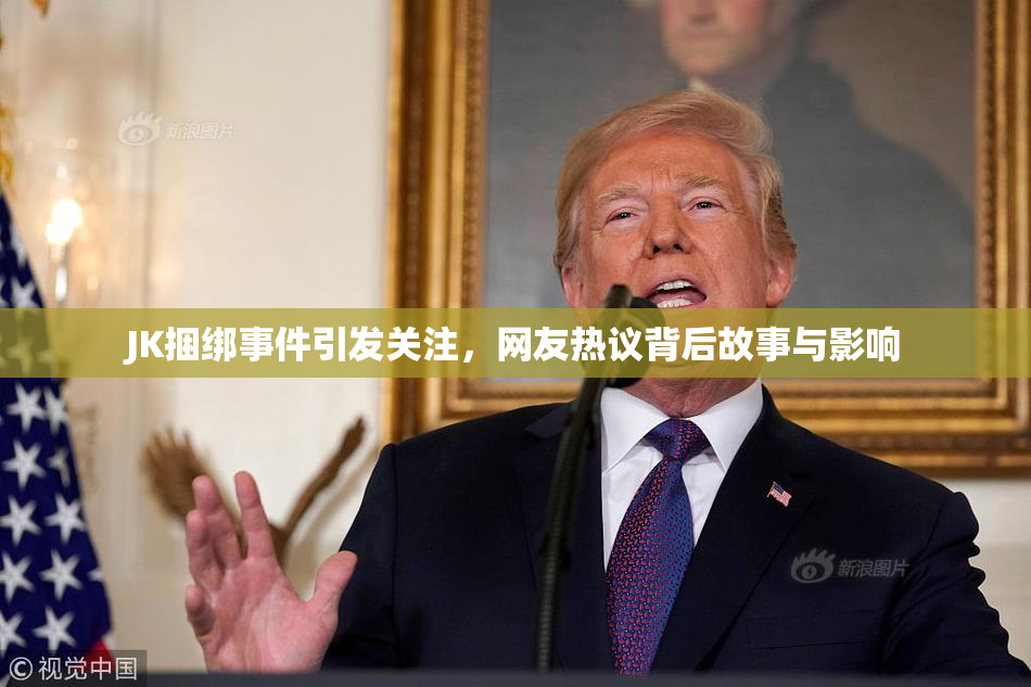 JK捆绑事件引发关注，网友热议背后故事与影响