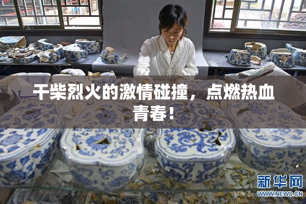 干柴烈火的激情碰撞，点燃热血青春！