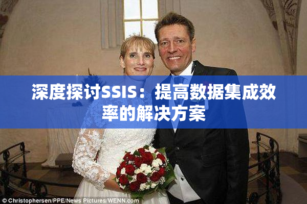 深度探讨SSIS：提高数据集成效率的解决方案