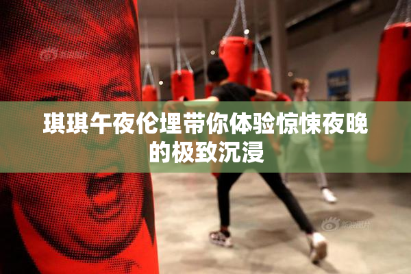 琪琪午夜伦埋带你体验惊悚夜晚的极致沉浸