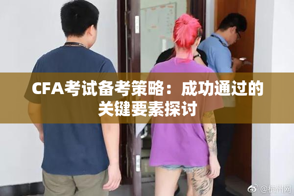 CFA考试备考策略：成功通过的关键要素探讨
