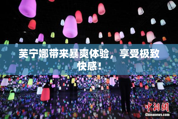 芙宁娜带来暴爽体验，享受极致快感！