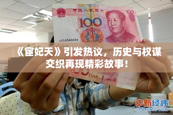 《宦妃天》引发热议，历史与权谋交织再现精彩故事！